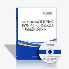 2017-2022年互联网+设施农业行业运营模式及市场前景研究报告